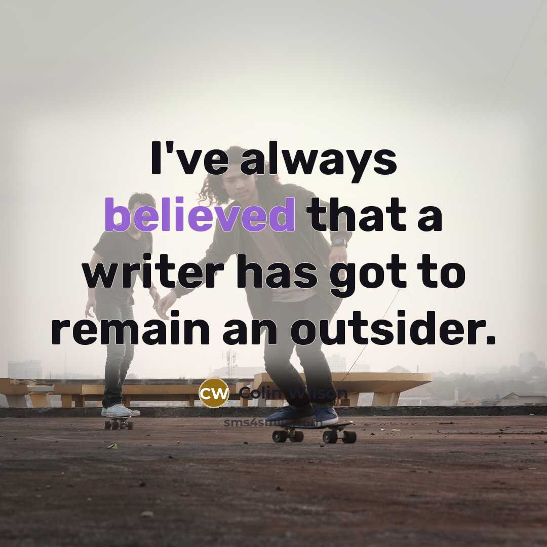 “I've always believed that a writer has got to remain an outsider.” quote by Colin Wilson
