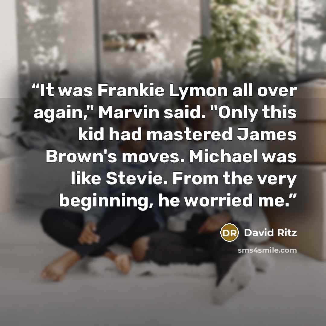 “It was Frankie Lymon all over again," Marvin said. "Only this kid had mastered James Brown's moves. Michael was like Stevie. From the very beginning, he worried me.” quote by David Ritz