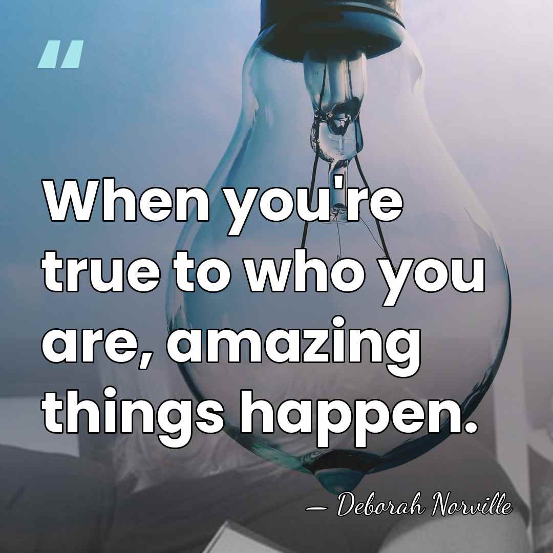 When you're true to who you are, amazing things happen. - Deborah Norville