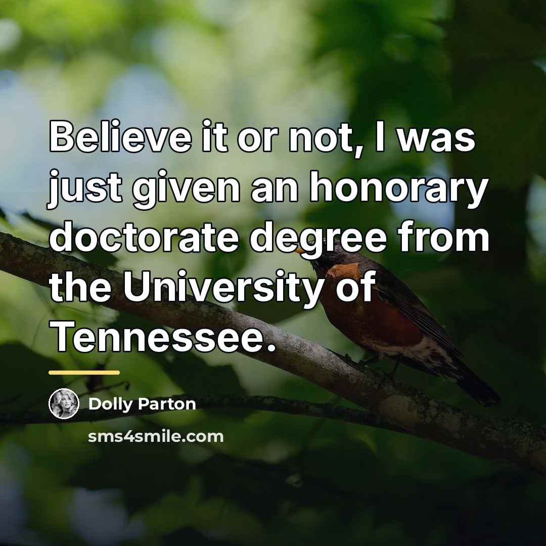 “Believe it or not, I was just given an honorary…” quote by Dolly Parton