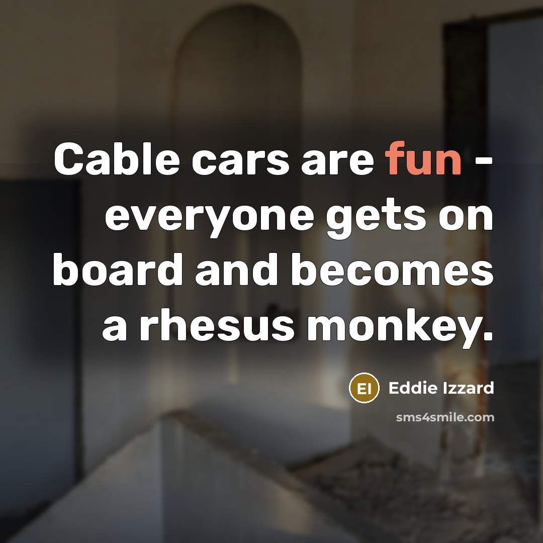 “Cable cars are fun - everyone gets on board and…” quote by Eddie Izzard