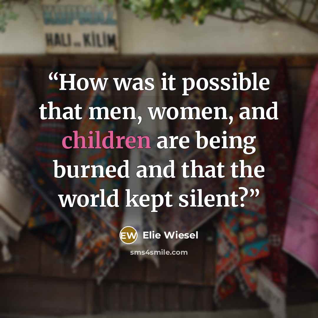“How was it possible that men, women, and children are being burned and that the world kept silent?” quote by Elie Wiesel