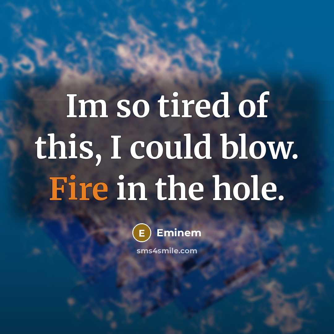 “Im so tired of this, I could blow. Fire in the hole.” quote by Eminem