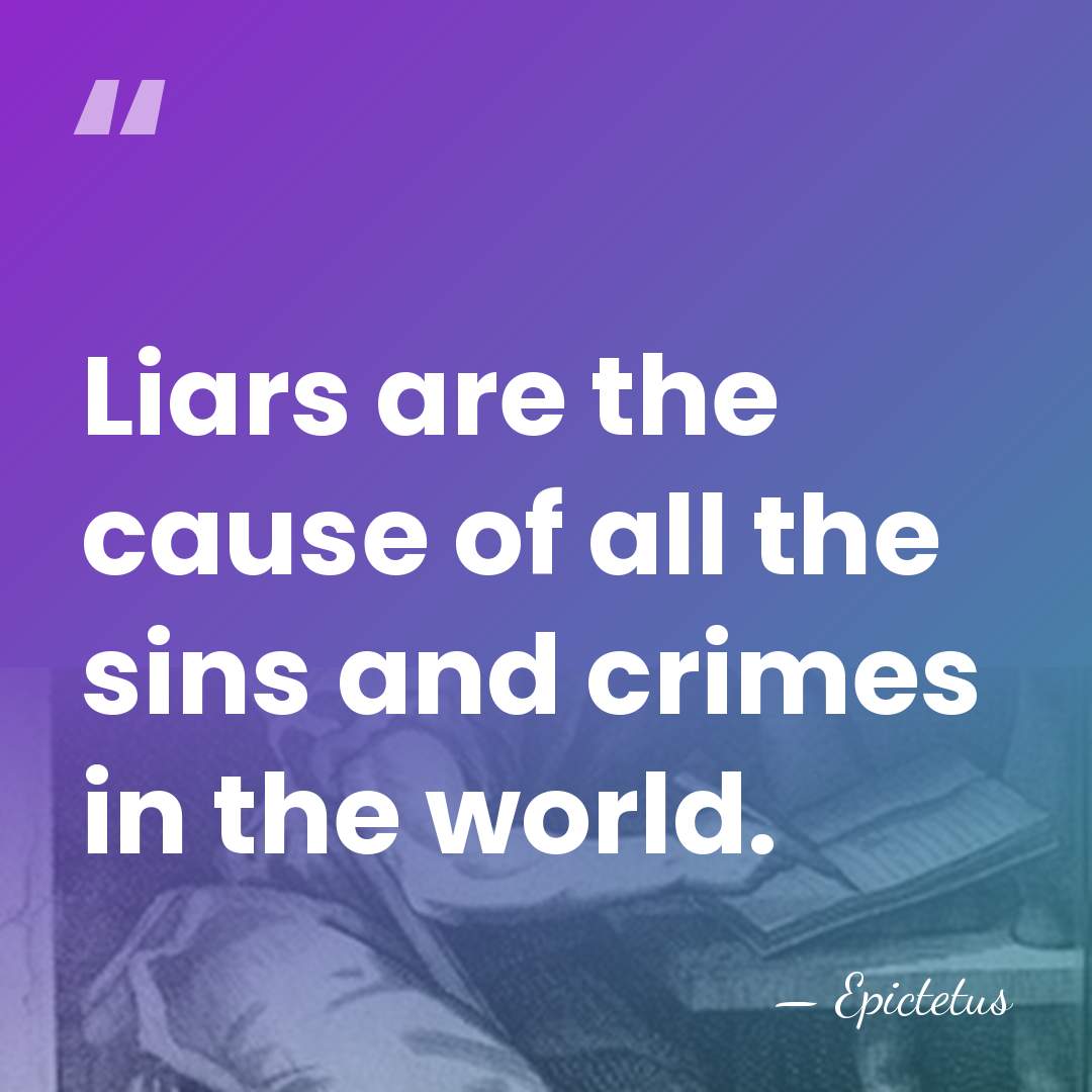 Liars are the cause of all the sins and crimes in the&hellip; - Epictetus