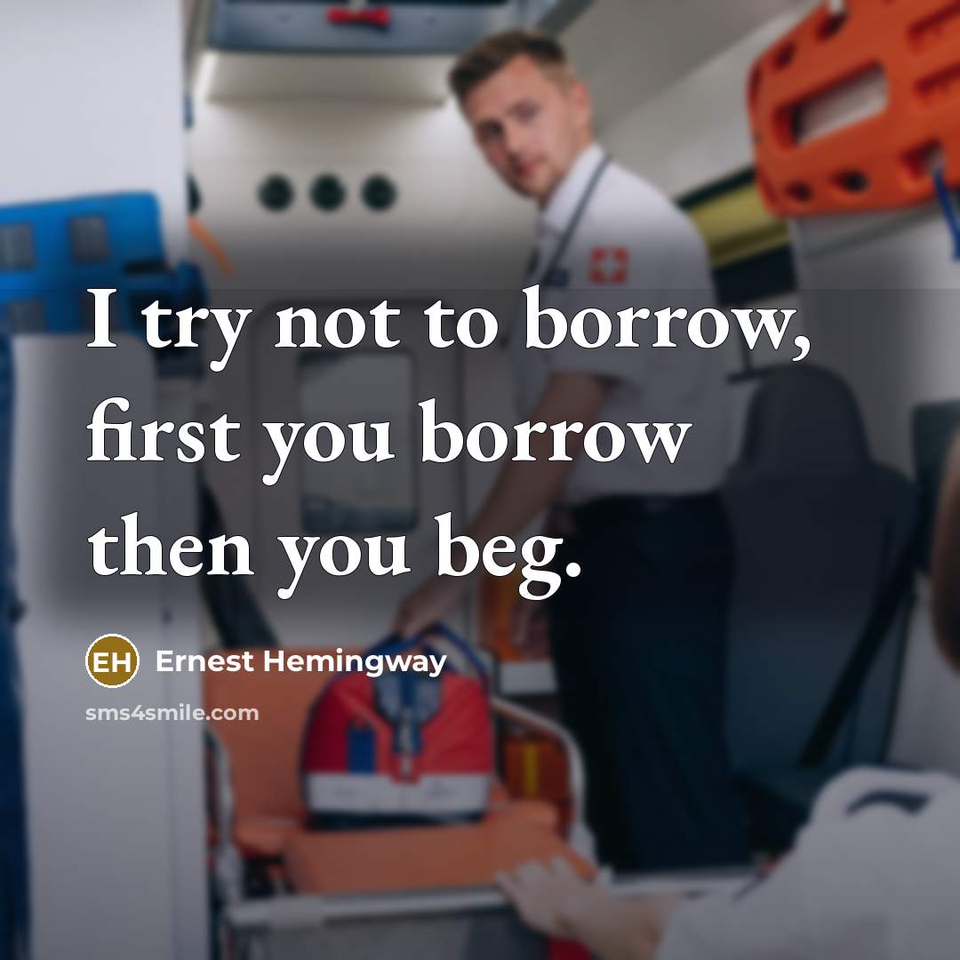 “I try not to borrow, first you borrow then you…” quote by Ernest Hemingway