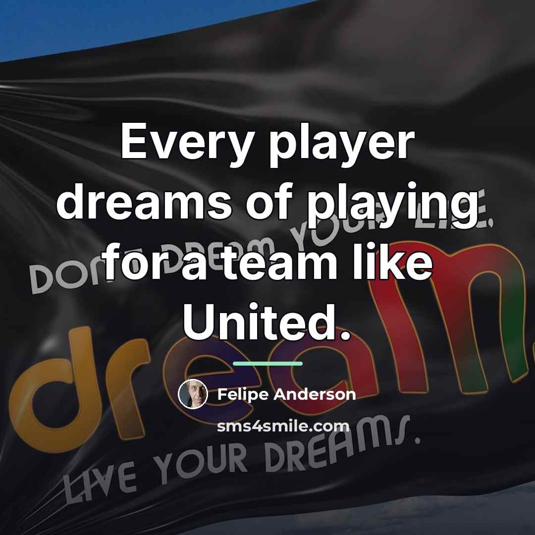 “Every player dreams of playing for a team like United.…” quote by Felipe Anderson