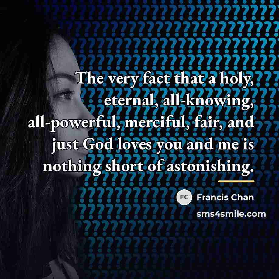 “The very fact that a holy, eternal, all-knowing, all-powerful, merciful,…” quote by Francis Chan