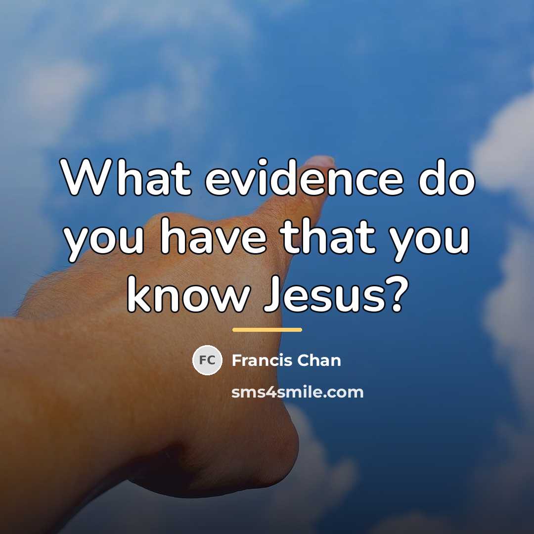 “What evidence do you have that you know Jesus?…” quote by Francis Chan