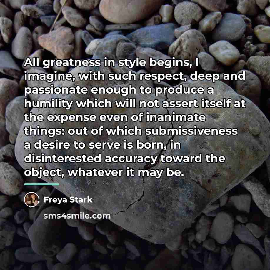 “All greatness in style begins, I imagine, with such respect,…” quote by Freya Stark