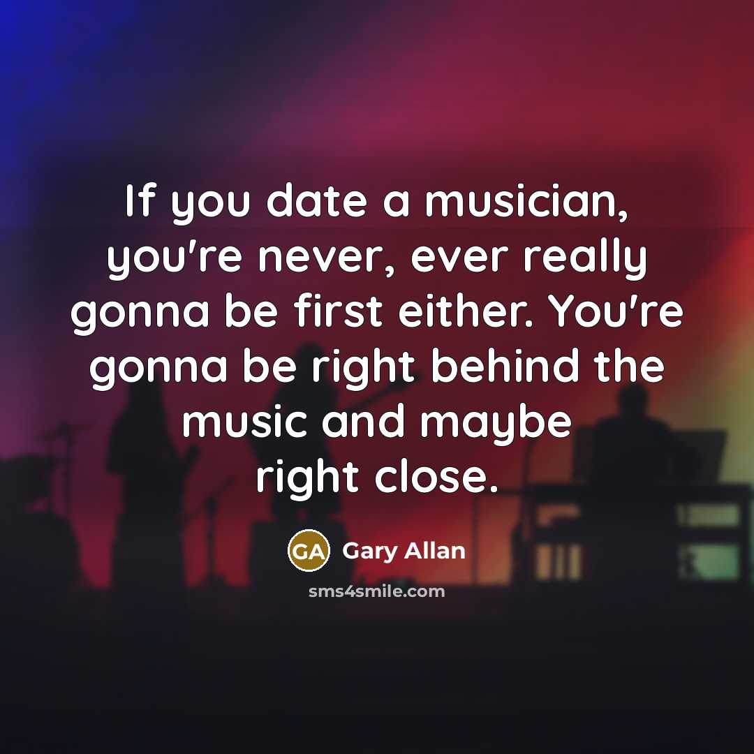 “If you date a musician, you're never, ever really gonna…” quote by Gary Allan