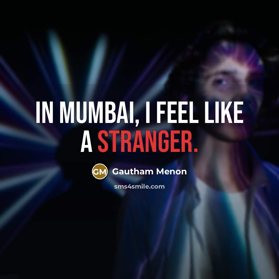 “In Mumbai, I feel like a stranger.” quote by Gautham Menon