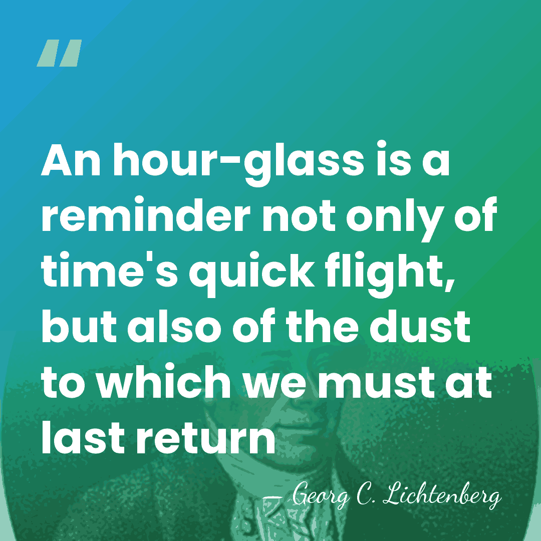 An hour-glass is a reminder not only of time's quick flight, but&hellip; - Georg C. Lichtenberg
