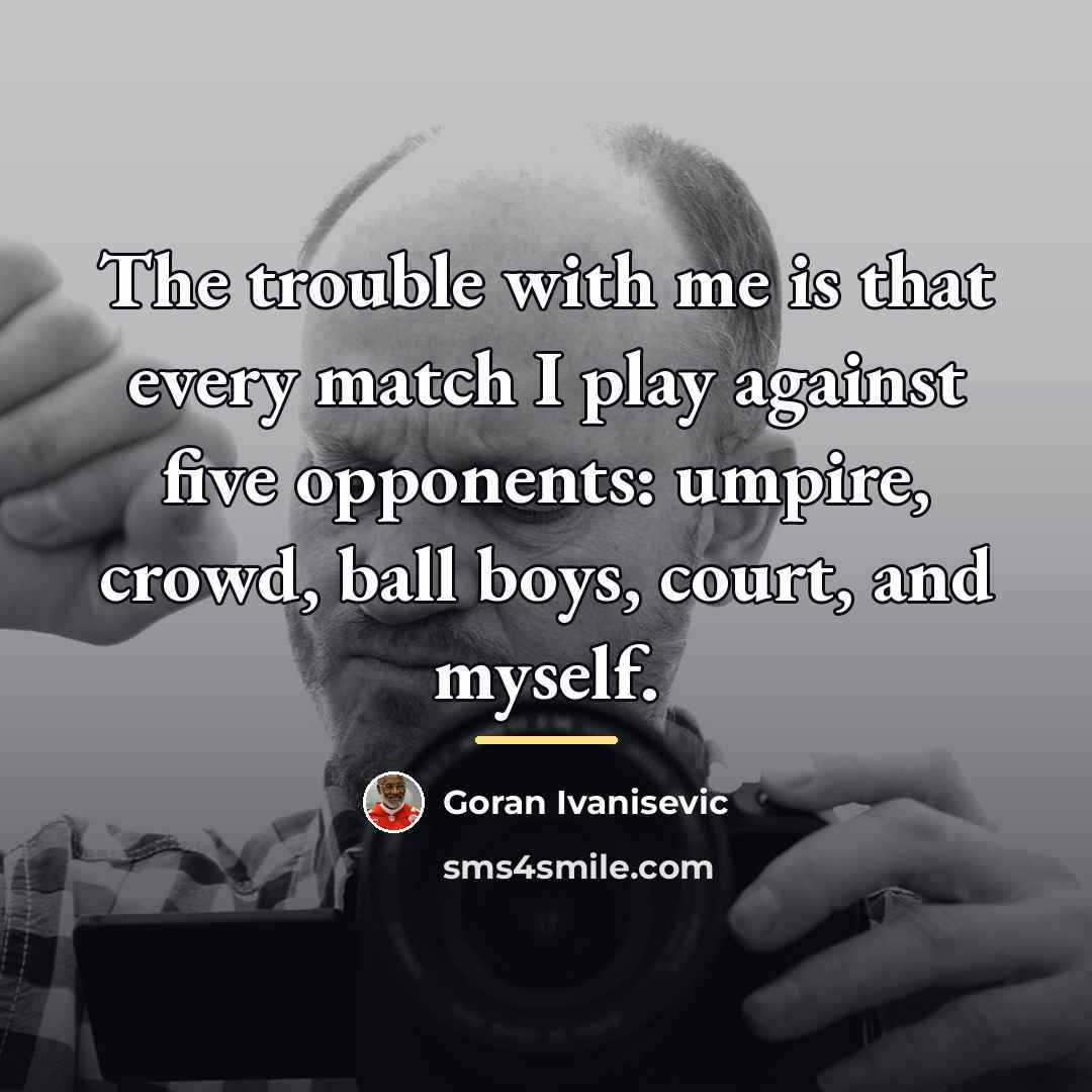 “The trouble with me is that every match I play…” quote by Goran Ivanisevic