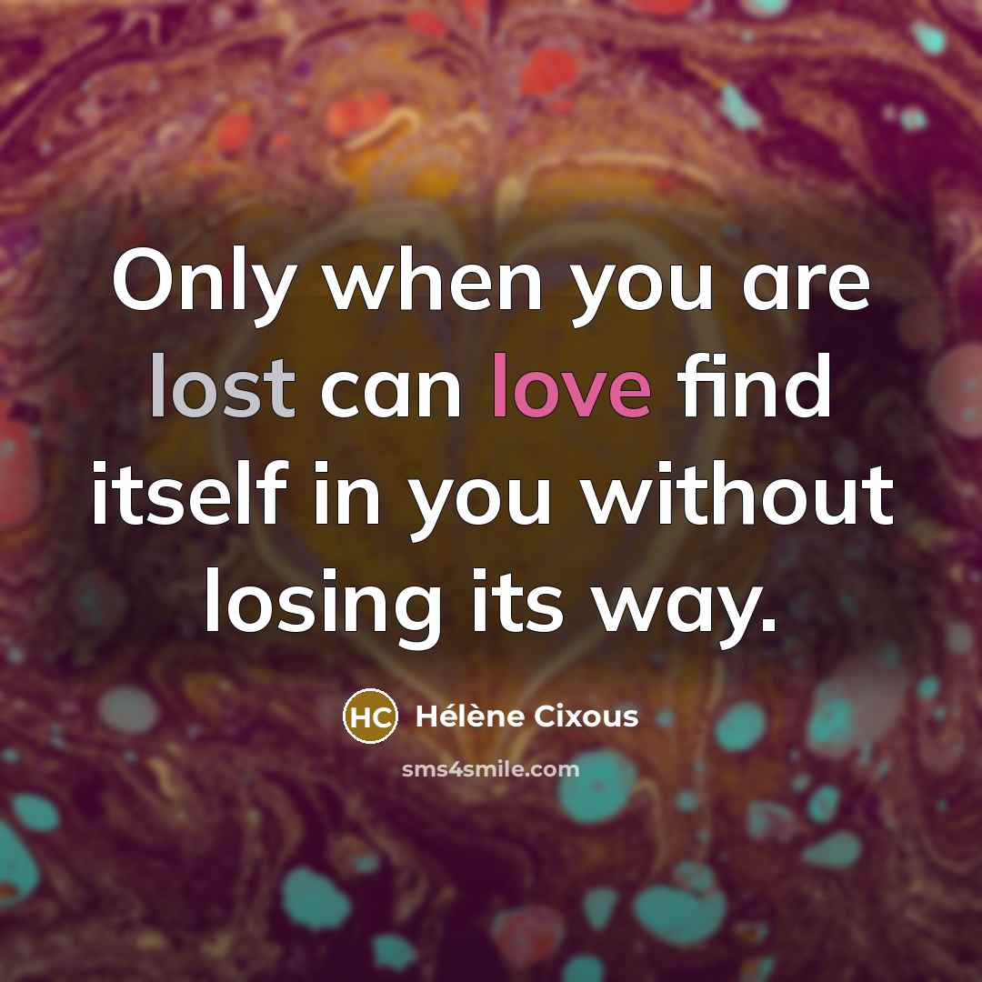 “Only when you are lost can love find itself in…” quote by Helene Cixous