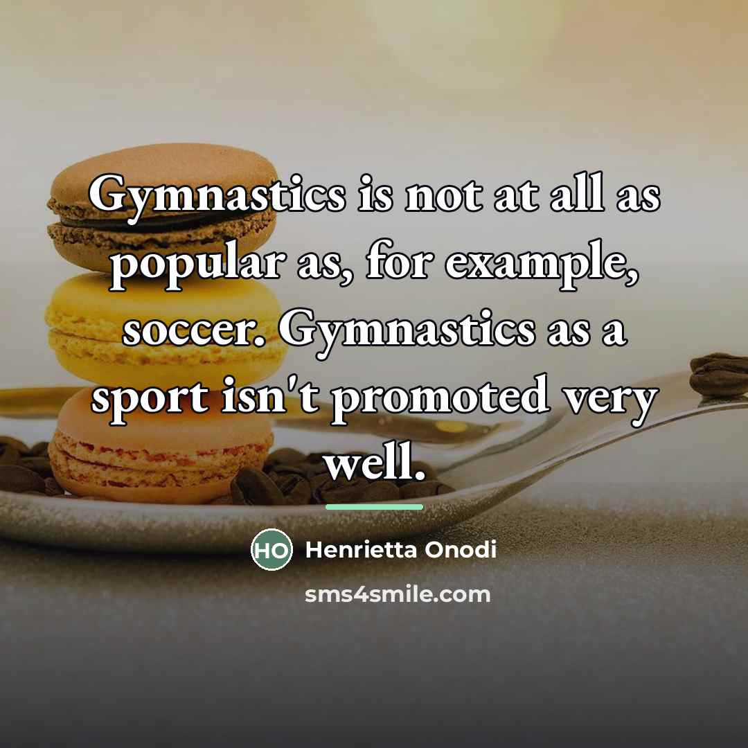“Gymnastics is not at all as popular as, for example,…” quote by Henrietta Onodi