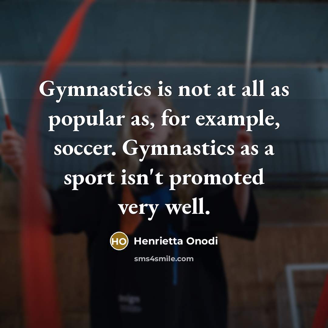 “Gymnastics is not at all as popular as, for example, soccer. Gymnastics as a sport isn't promoted very well.” quote by Henrietta Onodi