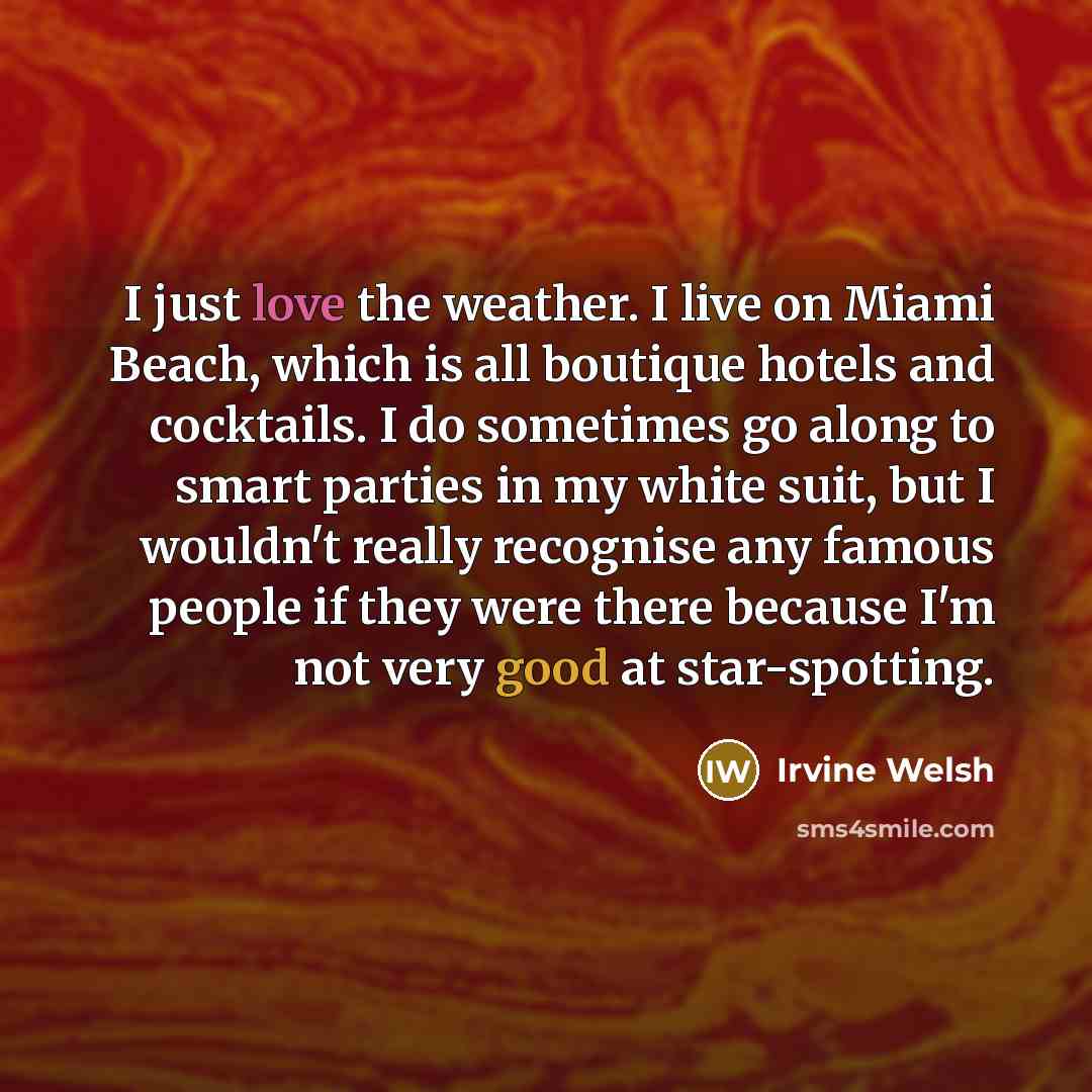 “I just love the weather. I live on Miami Beach,…” quote by Irvine Welsh