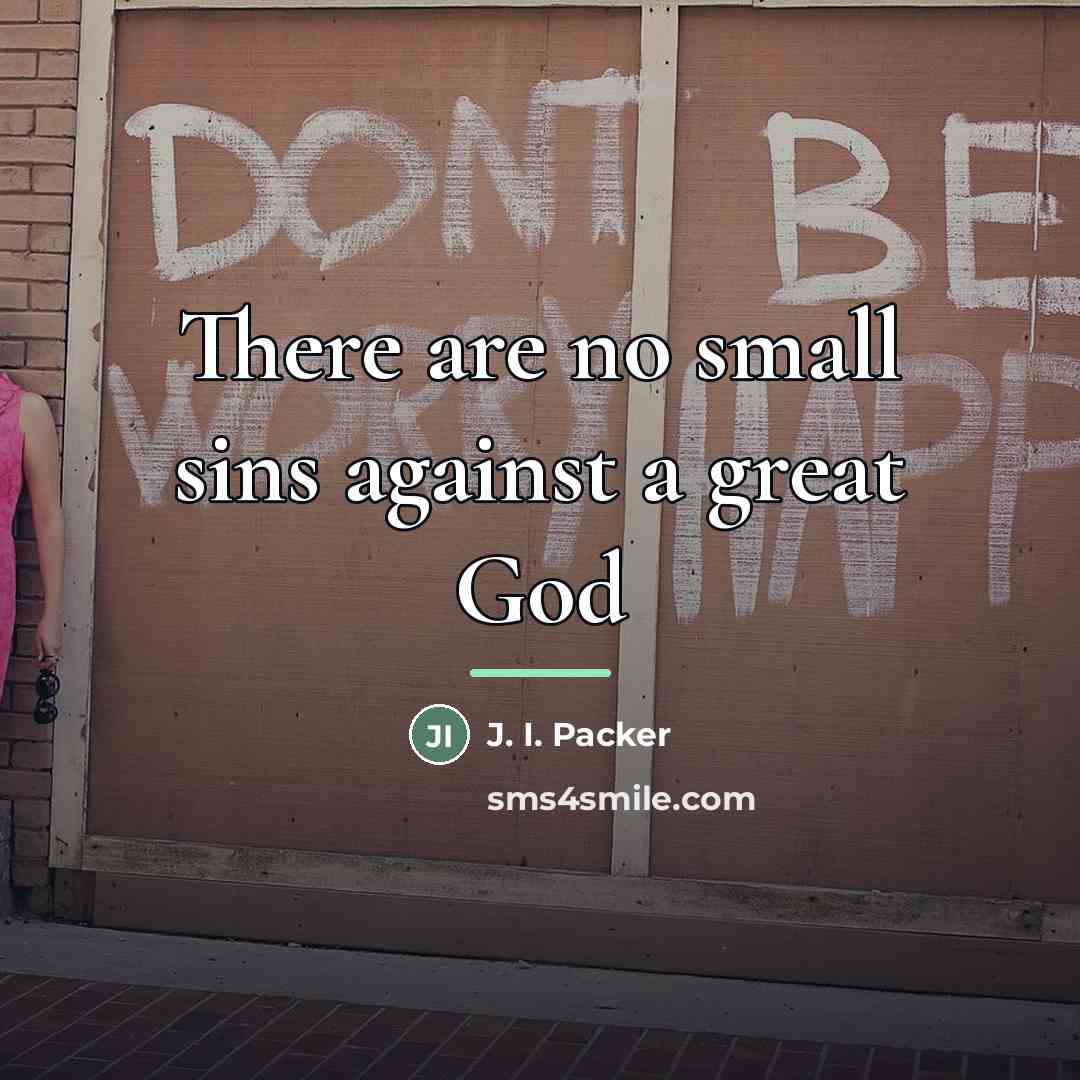 “There are no small sins against a great God…” quote by J. I. Packer