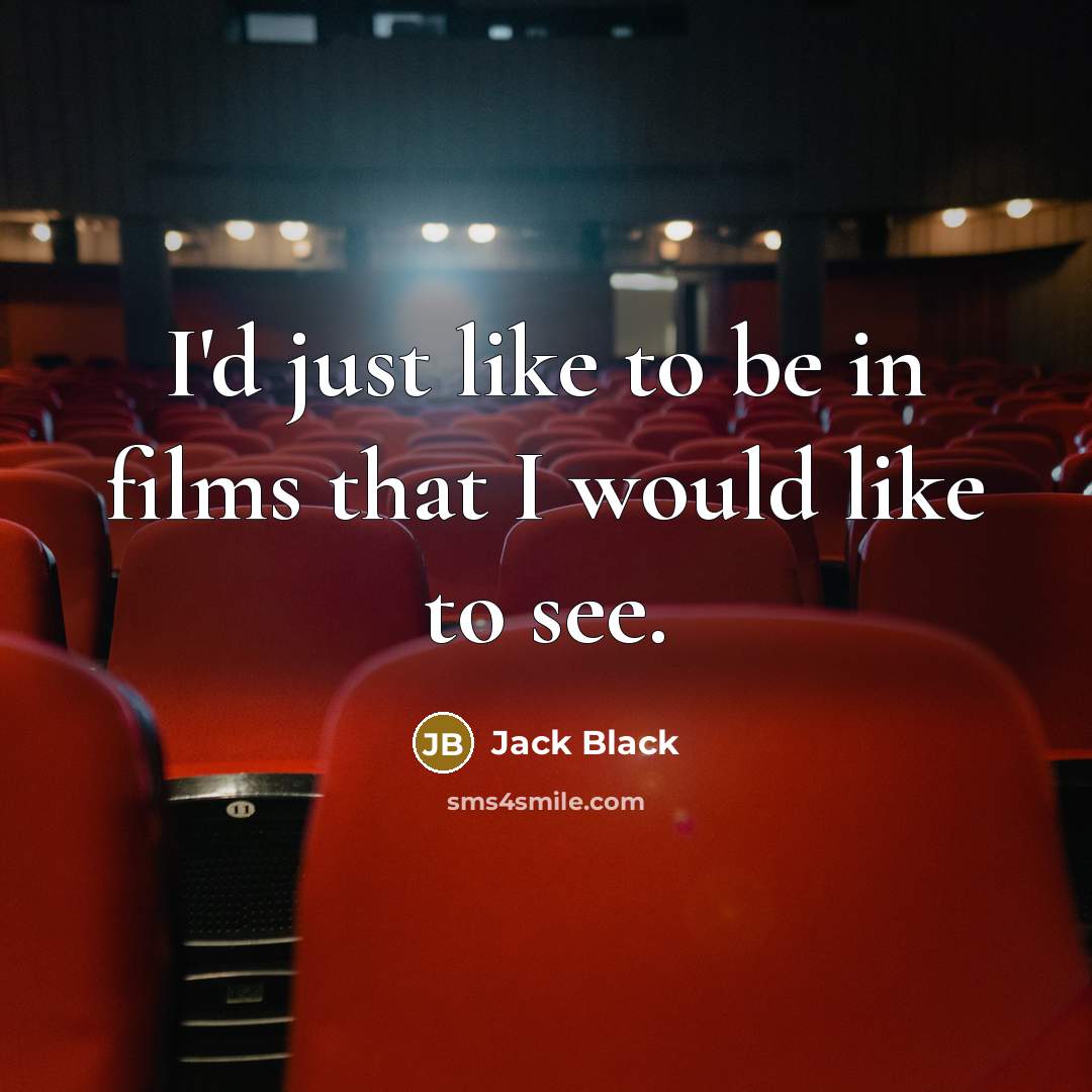 “I'd just like to be in films that I would…” quote by Jack Black
