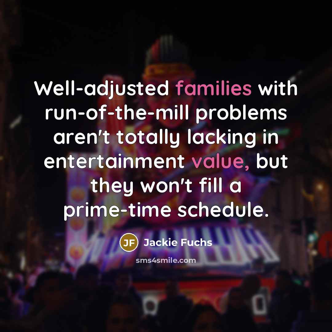 “Well-adjusted families with run-of-the-mill problems aren't totally lacking in entertainment…” quote by Jackie Fuchs