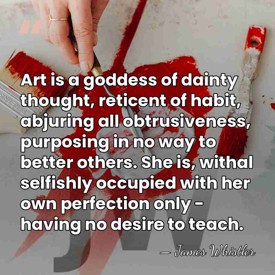 Art is a goddess of dainty thought, reticent of habit, abjuring all&hellip; - James Whistler