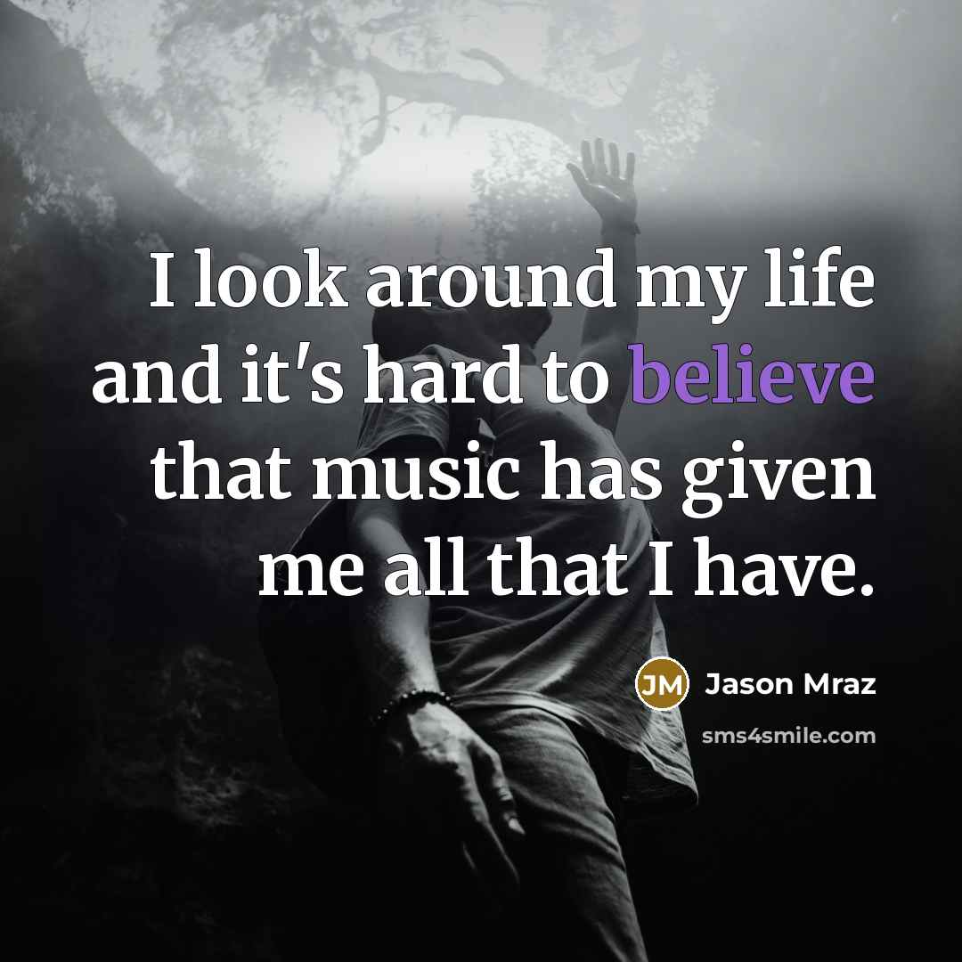 “I look around my life and it's hard to believe…” quote by Jason Mraz