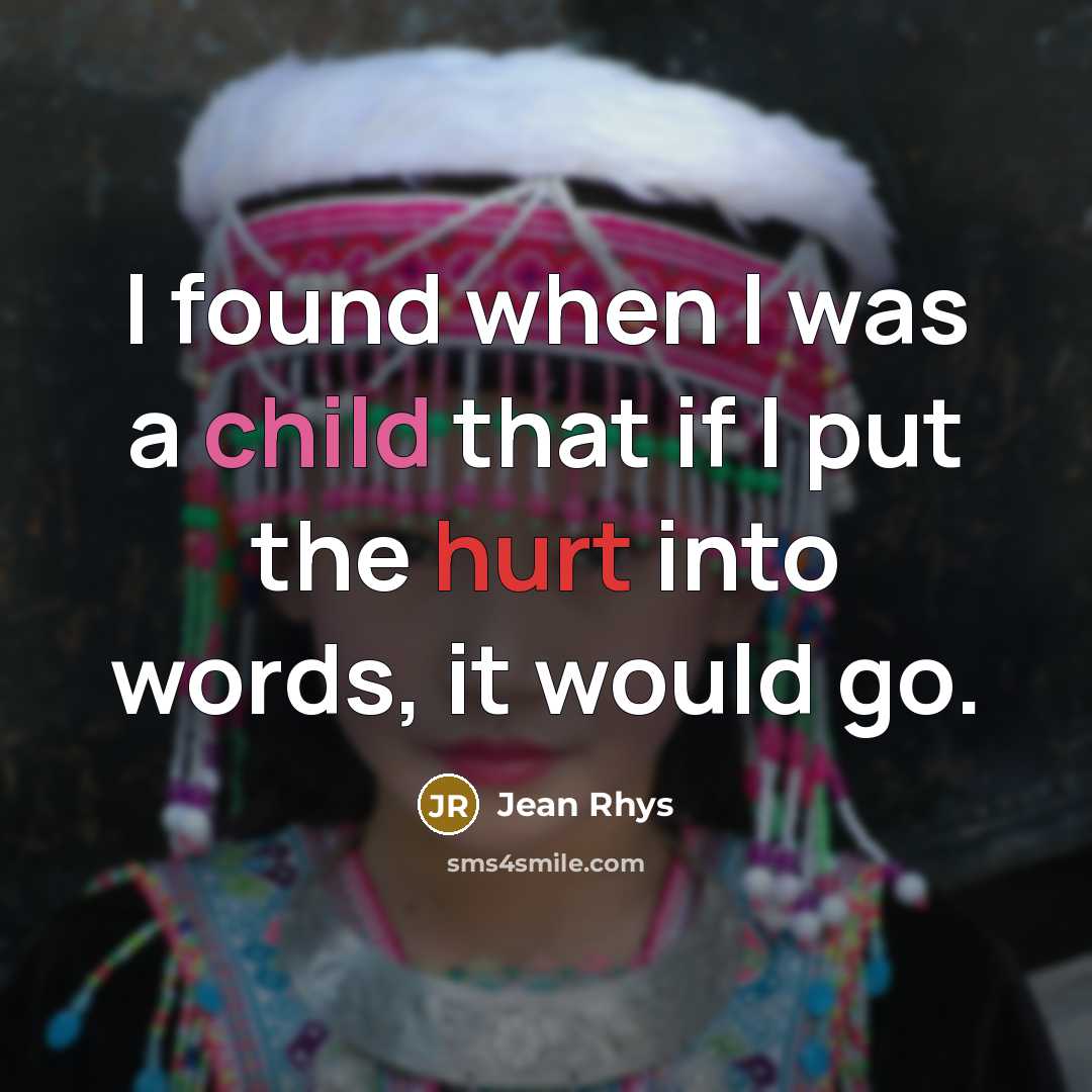 “I found when I was a child that if I put the hurt into words, it would go.” quote by Jean Rhys
