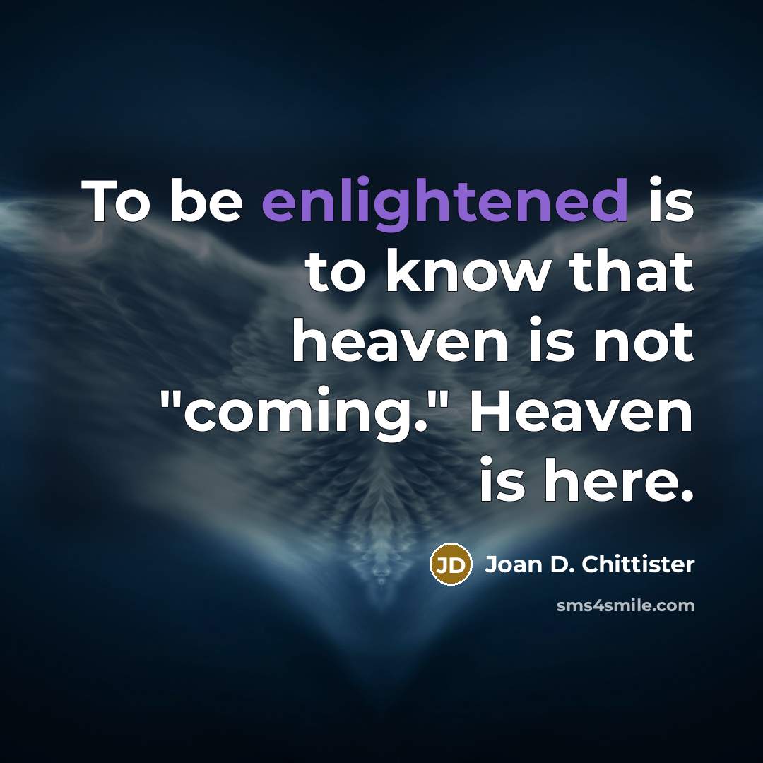 “To be enlightened is to know that heaven is not…” quote by Joan D. Chittister
