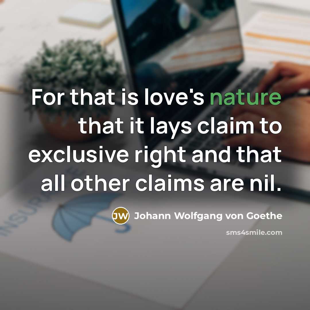 “For that is love's nature that it lays claim to…” quote by Johann Wolfgang von Goethe