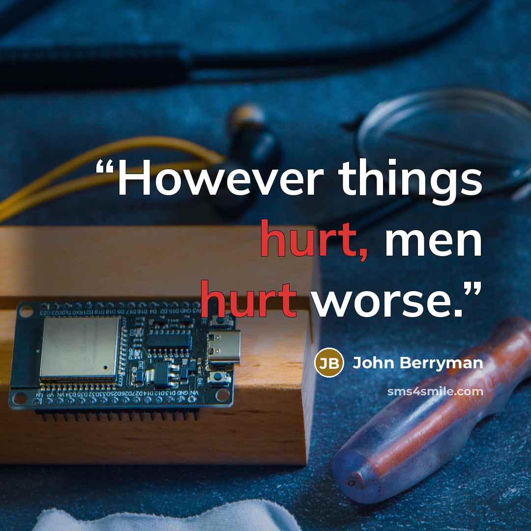 “However things hurt, men hurt worse.” quote by John Berryman