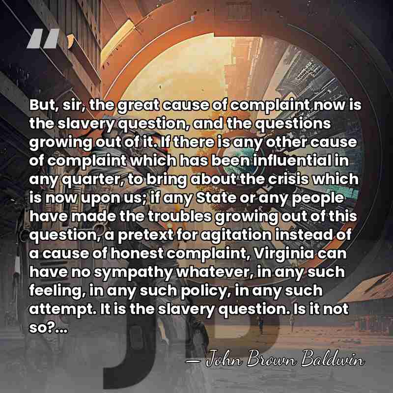 But, sir, the great cause of complaint now is the slavery question,&hellip; - John Brown Baldwin