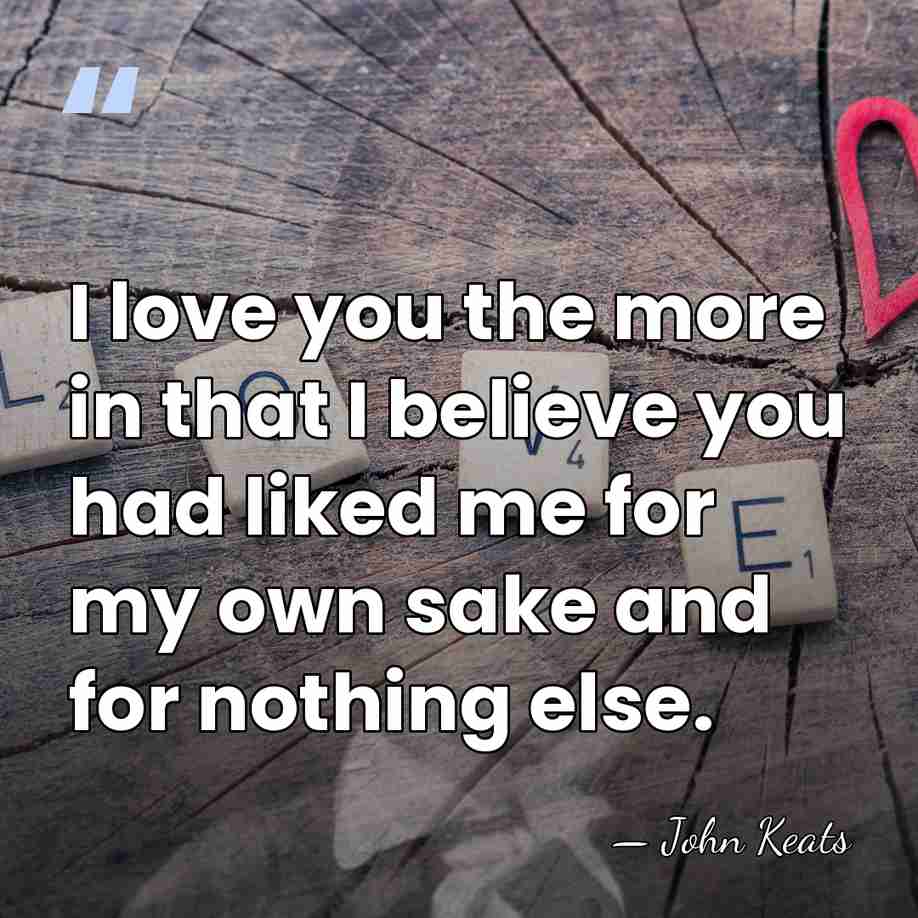 I love you the more in that I believe you had liked&hellip; - John Keats