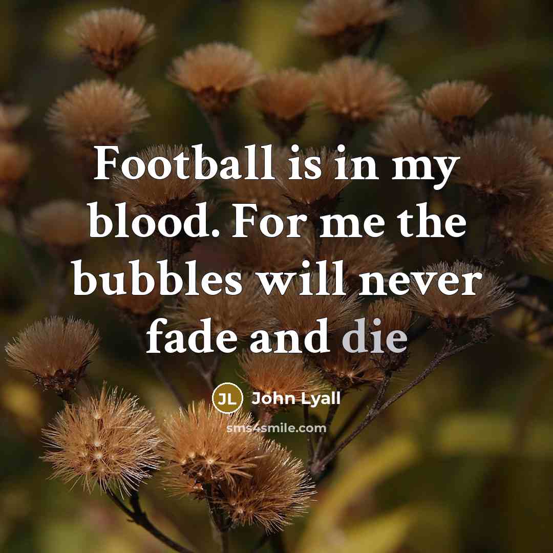 “Football is in my blood. For me the bubbles will…” quote by John Lyall