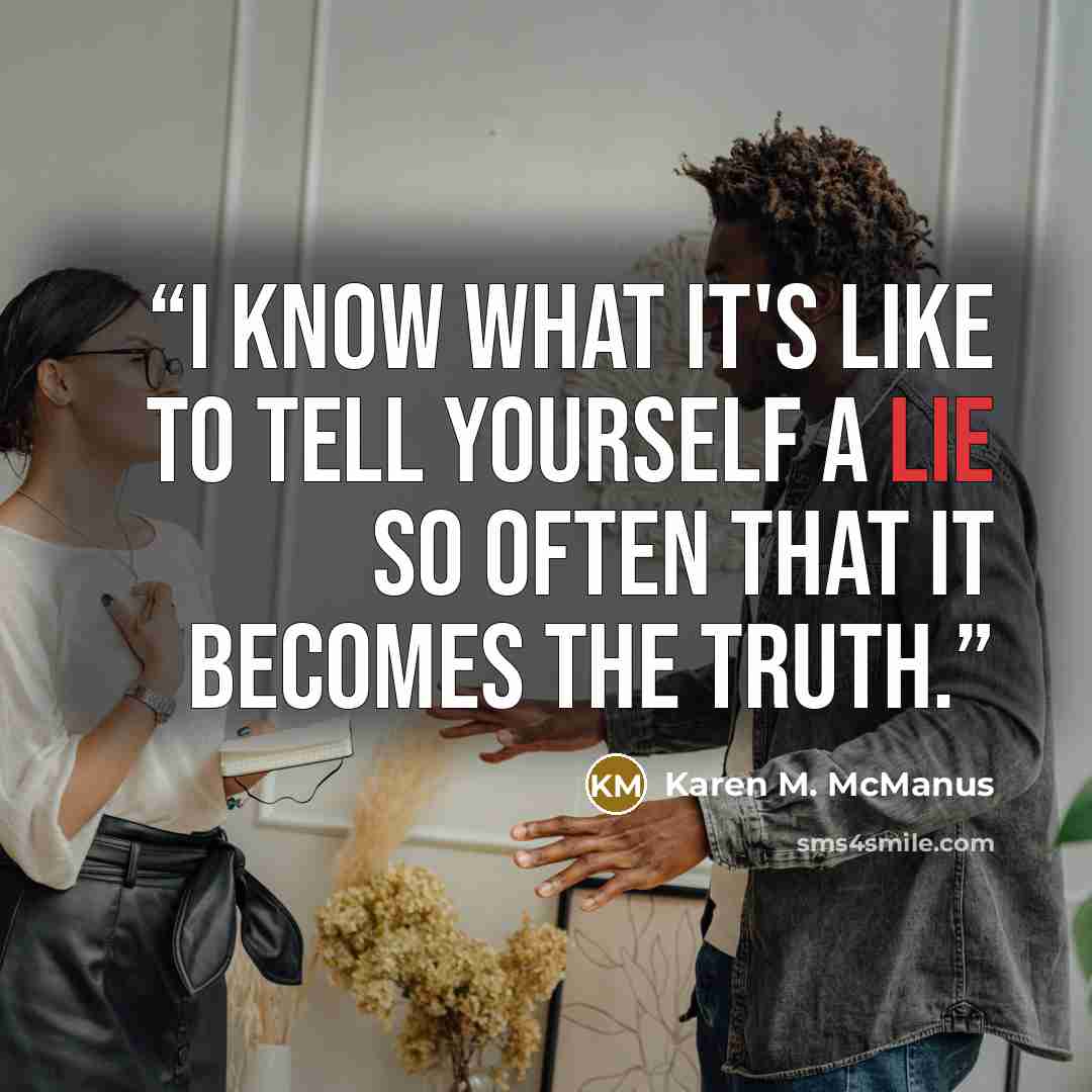 “I know what it's like to tell yourself a lie so often that it becomes the truth.” quote by Karen M. McManus