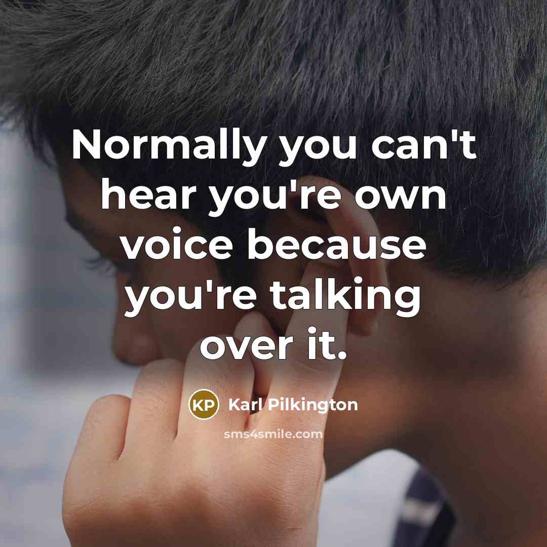 “Normally you can't hear you're own voice because you're talking…” quote by Karl Pilkington