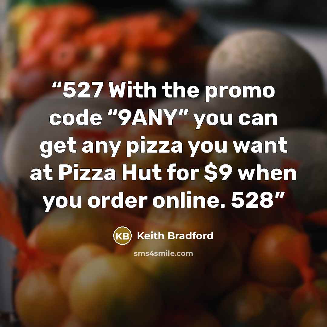 “527 With the promo code “9ANY” you can get any pizza you want at Pizza Hut for $9 when you order online. 528” quote by Keith Bradford