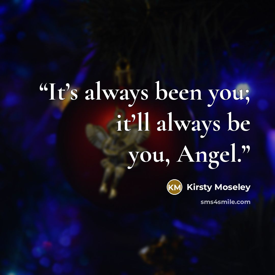“It’s always been you; it’ll always be you, Angel.” quote by Kirsty Moseley