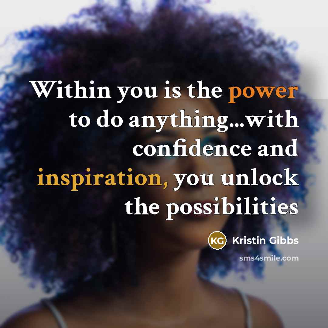 “Within you is the power to do anything...with confidence and inspiration, you unlock the possibilities” quote by Kristin Gibbs