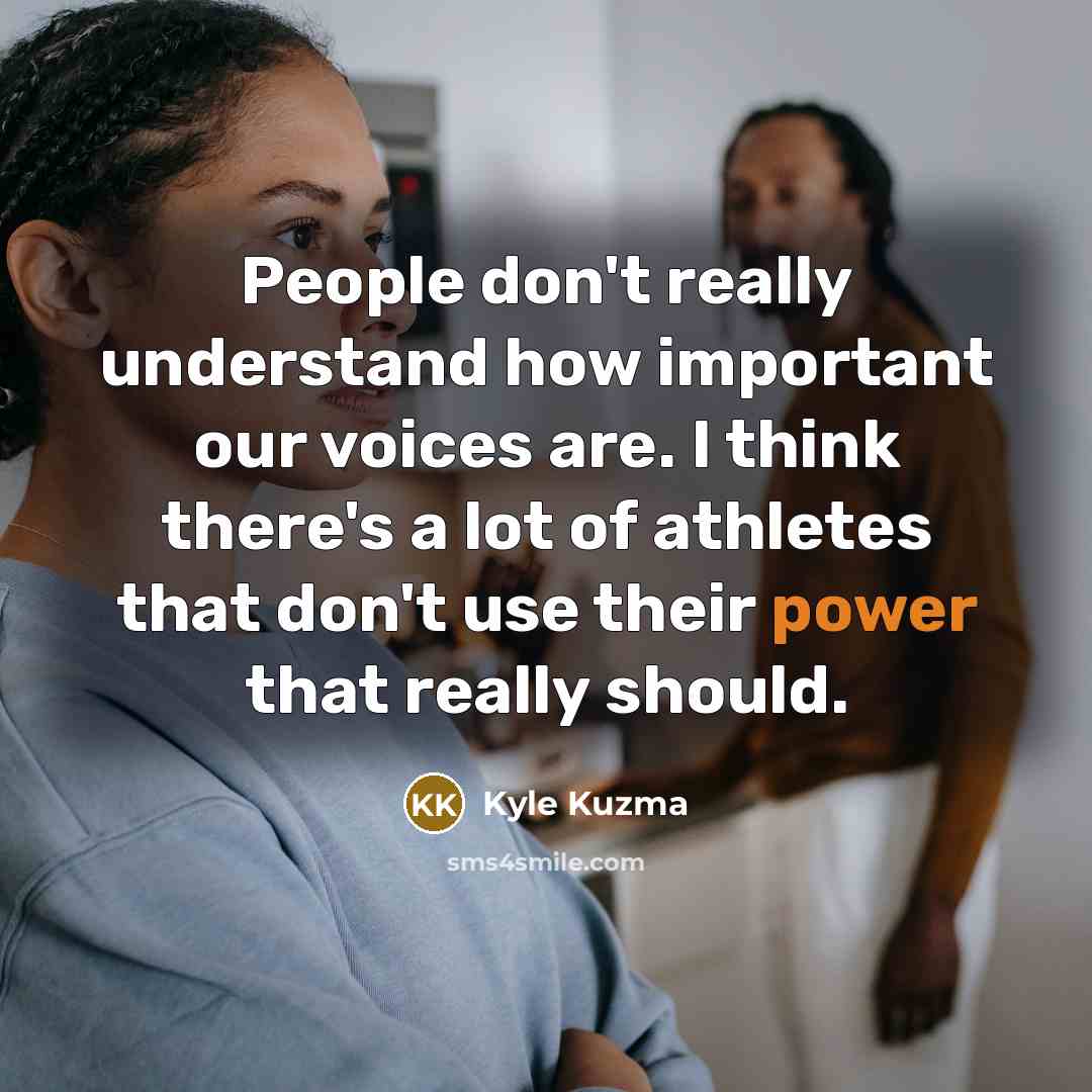 “People don't really understand how important our voices are. I…” quote by Kyle Kuzma