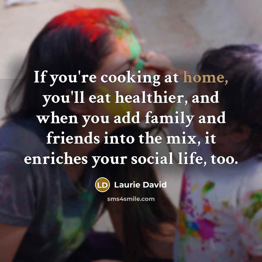 “If you're cooking at home, you'll eat healthier, and when…” quote by Laurie David