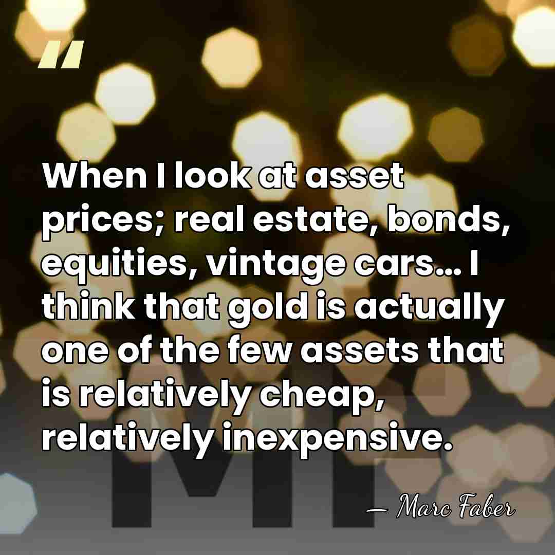When I look at asset prices; real estate, bonds, equities, vintage cars…&hellip; - Marc Faber