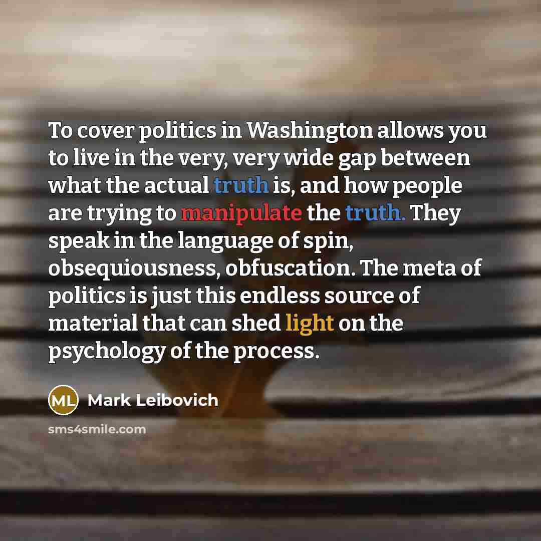 “To cover politics in Washington allows you to live in…” quote by Mark Leibovich