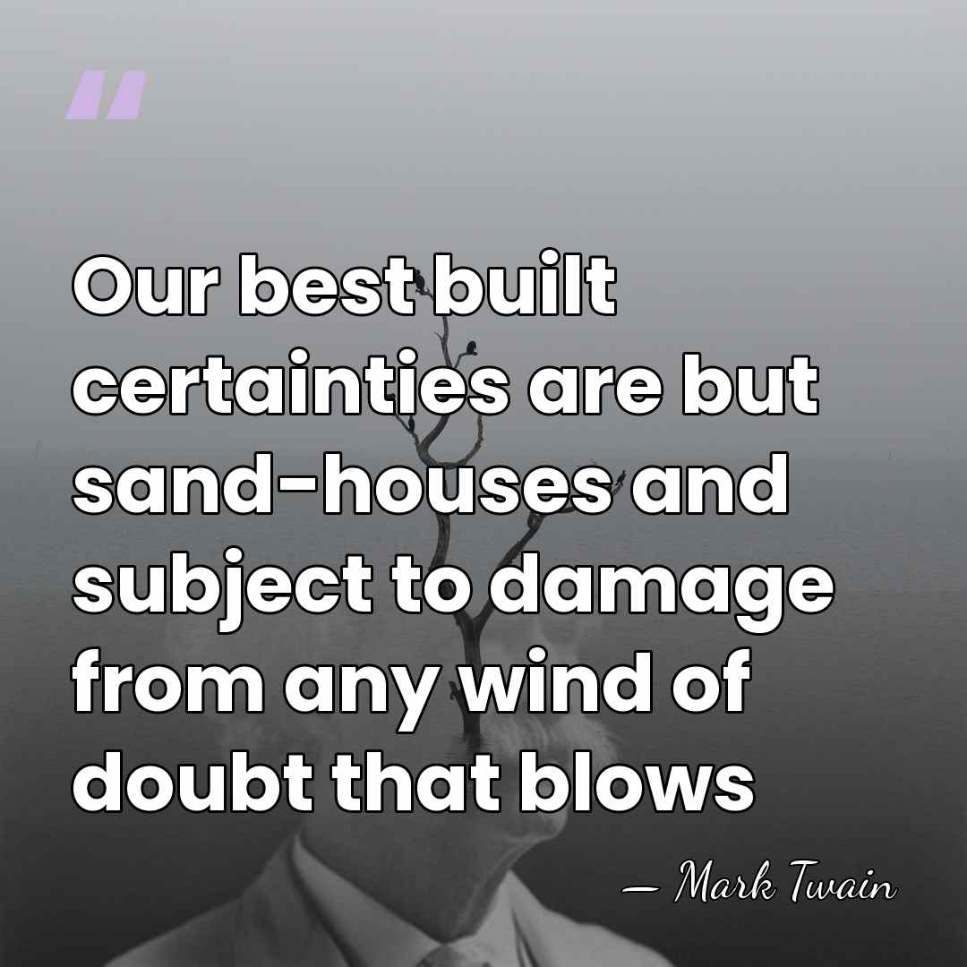 Our best built certainties are but sand-houses and subject to damage from&hellip; - Mark Twain