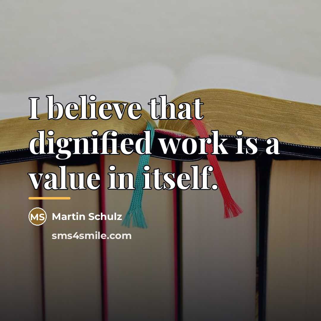 “I believe that dignified work is a value in itself.…” quote by Martin Schulz
