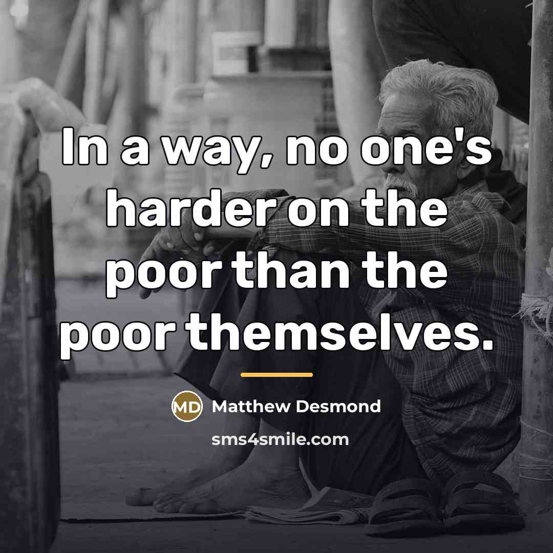 “In a way, no one's harder on the poor than…” quote by Matthew Desmond