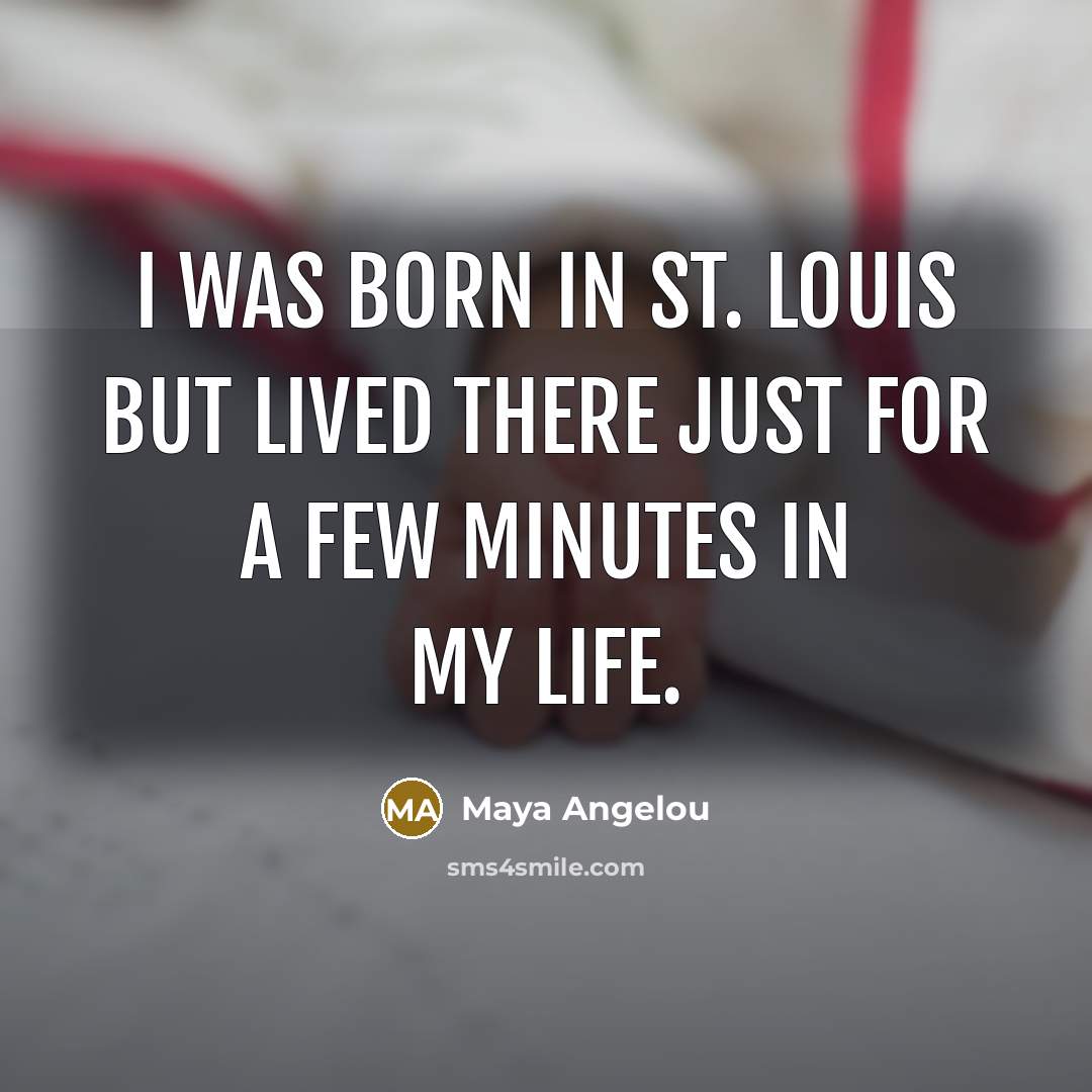 “I was born in St. Louis but lived there just…” quote by Maya Angelou