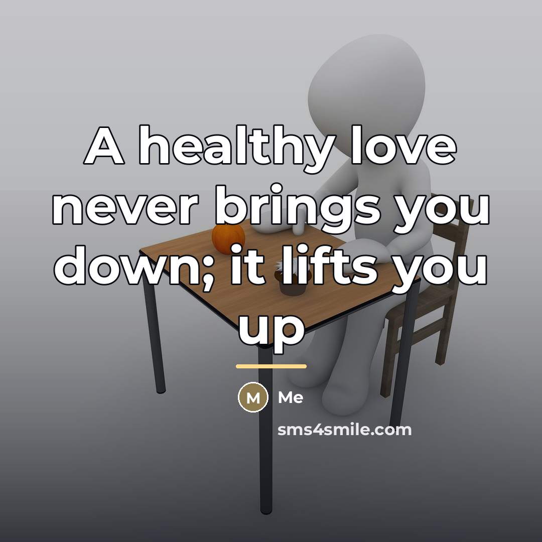 “A healthy love never brings you down; it lifts you…” quote by Me