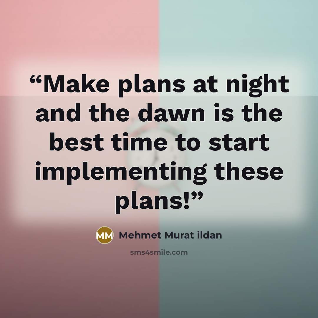 “Make plans at night and the dawn is the best time to start implementing these plans!” quote by Mehmet Murat ildan