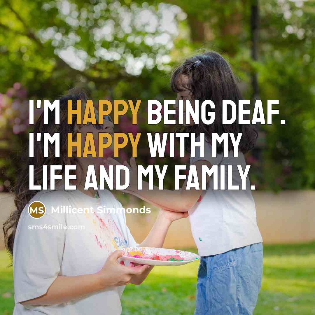 “I'm happy being deaf. I'm happy with my life and…” quote by Millicent Simmonds
