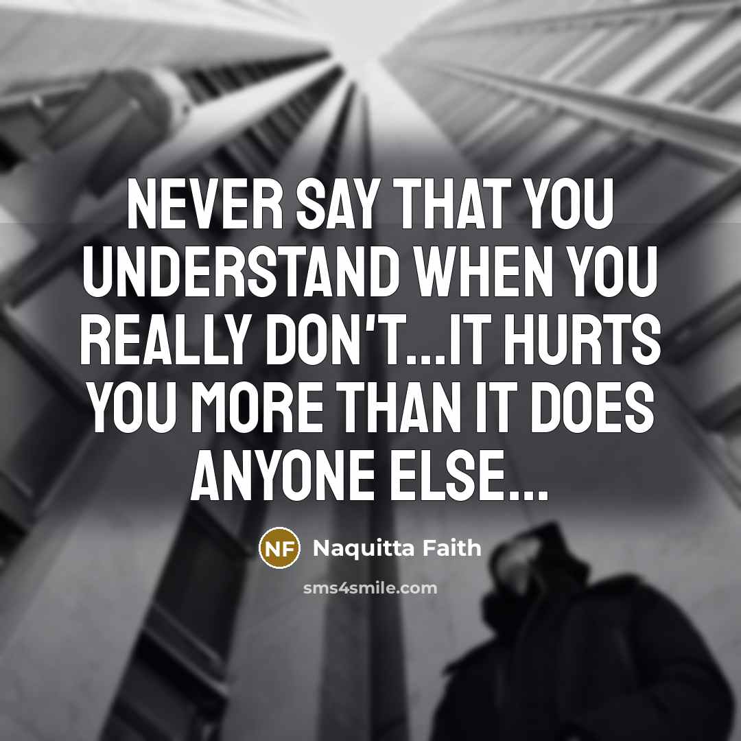 “Never say that you understand when you really don't...it hurts…” quote by Naquitta Faith